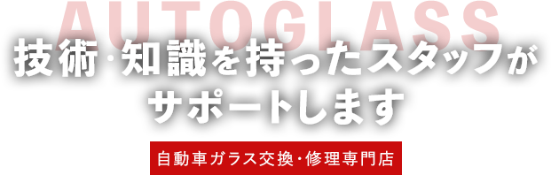 技術・知識を持ったスタッフがサポートします 自動車ガラス交換・修理専門店